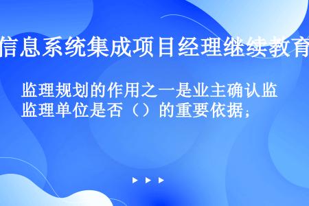 监理规划的作用之一是业主确认监理单位是否（）的重要依据；