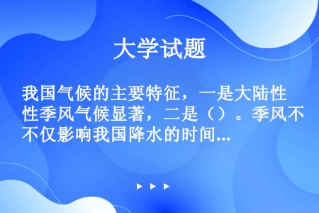 我国气候的主要特征，一是大陆性季风气候显著，二是（）。季风不仅影响我国降水的时间变化，而且还控制着降...