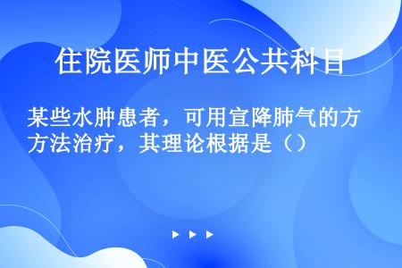 某些水肿患者，可用宣降肺气的方法治疗，其理论根据是（）