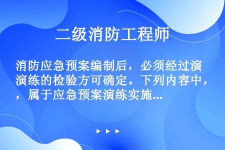 消防应急预案编制后，必须经过演练的检验方可确定。下列内容中，属于应急预案演练实施阶段的是（）。