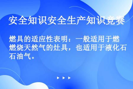 燃具的适应性表明：一般适用于燃烧天然气的灶具，也适用于液化石油气。