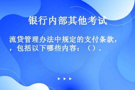 流贷管理办法中规定的支付条款，包括以下哪些内容：（）.