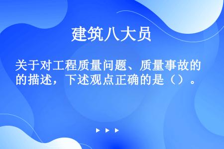 关于对工程质量问题、质量事故的描述，下述观点正确的是（）。