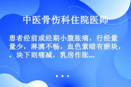 患者经前或经期小腹胀痛，行经量少，淋漓不畅，血色紫暗有瘀块，块下则痛减，乳房作胀，舌质暗，有瘀点，脉...