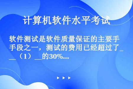 软件测试是软件质量保证的主要手段之一，测试的费用已经超过了__（1）__的30%以上，因此提高测试的...