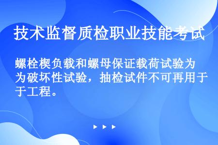 螺栓楔负载和螺母保证载荷试验为破坏性试验，抽检试件不可再用于工程。