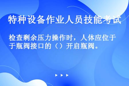 检查剩余压力操作时，人体应位于瓶阀接口的（）开启瓶阀。