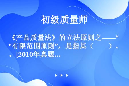 《产品质量法》的立法原则之——“有限范围原则”，是指其（　　）。[2010年真题]