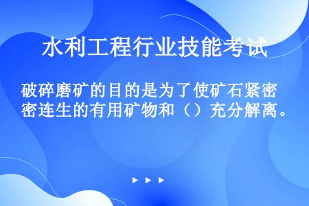 破碎磨矿的目的是为了使矿石紧密连生的有用矿物和（）充分解离。