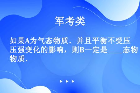 如果A为气态物质．并且平衡不受压强变化的影响，则B一定是____态物质．