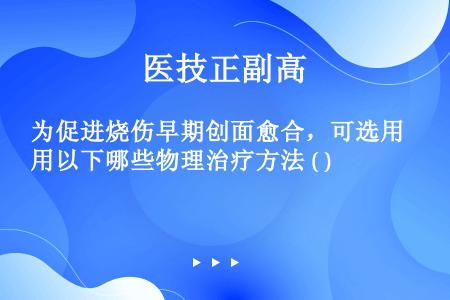 为促进烧伤早期创面愈合，可选用以下哪些物理治疗方法 ( )