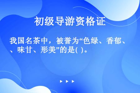 我国名茶中，被誉为“色绿、香郁、味甘、形美”的是(  )。