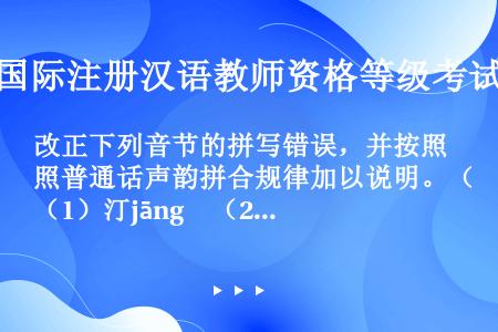 改正下列音节的拼写错误，并按照普通话声韵拼合规律加以说明。（1）汀jāng　（2）龙luèng