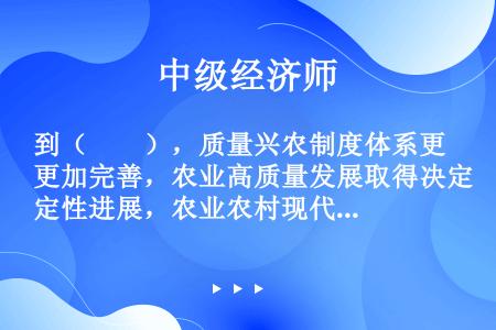 到（　　），质量兴农制度体系更加完善，农业高质量发展取得决定性进展，农业农村现代化基本实现。