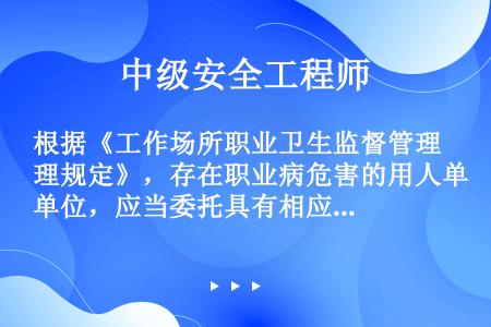 根据《工作场所职业卫生监督管理规定》，存在职业病危害的用人单位，应当委托具有相应资质的职业卫生技术服...