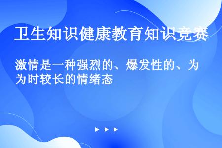 激情是一种强烈的、爆发性的、为时较长的情绪态