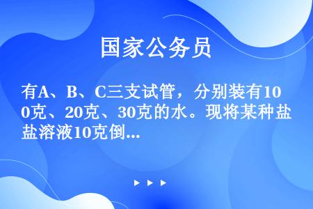 有A、B、C三支试管，分别装有10克、20克、30克的水。现将某种盐溶液10克倒入A管均匀混合，并取...