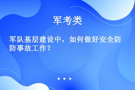 军队基层建设中，如何做好安全防事故工作？