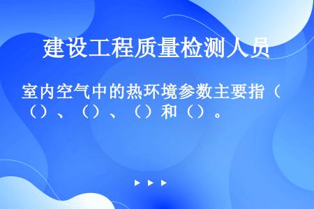 室内空气中的热环境参数主要指（）、（）、（）和（）。