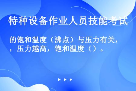 的饱和温度（沸点）与压力有关，压力越高，饱和温度（）。