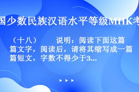 （十八）　　说明：阅读下面这篇文字，阅读后，请将其缩写成一篇短文，字数不得少于300。以复述为主，不...