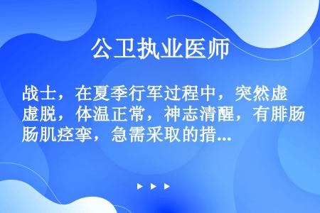 战士，在夏季行军过程中，突然虚脱，体温正常，神志清醒，有腓肠肌痉挛，急需采取的措施是（）