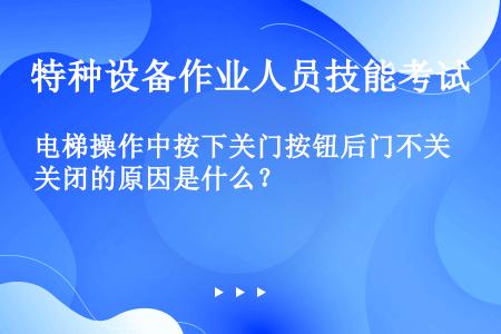 电梯操作中按下关门按钮后门不关闭的原因是什么？