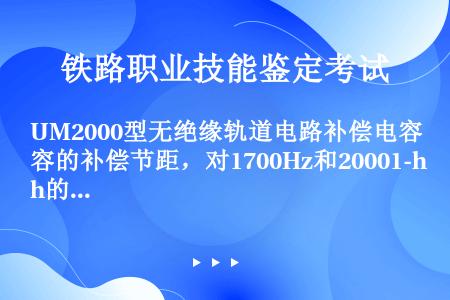 UM2000型无绝缘轨道电路补偿电容的补偿节距，对1700Hz和20001-h的轨道区段为（）。