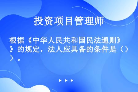 根据《中华人民共和国民法通则》的规定，法人应具备的条件是（）。