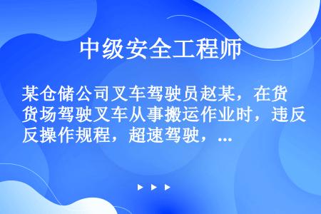 某仓储公司叉车驾驶员赵某，在货场驾驶叉车从事搬运作业时，违反操作规程，超速驾驶，将在现场从事货物整理...