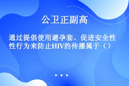 通过提倡使用避孕套、促进安全性行为来防止HIV的传播属于（）