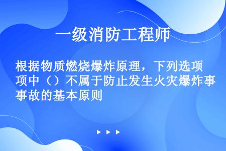 根据物质燃烧爆炸原理，下列选项中（）不属于防止发生火灾爆炸事故的基本原则