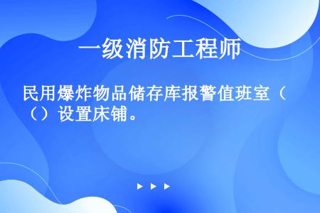 民用爆炸物品储存库报警值班室（）设置床铺。