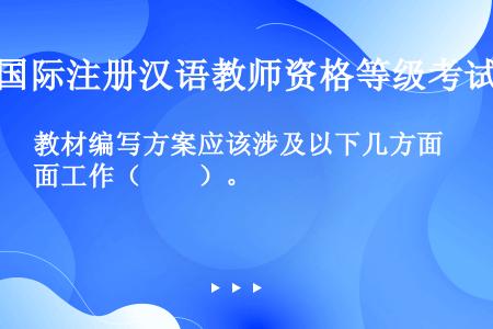 教材编写方案应该涉及以下几方面工作（　　）。