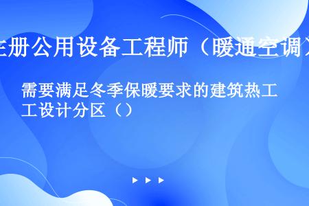 需要满足冬季保暖要求的建筑热工设计分区（）