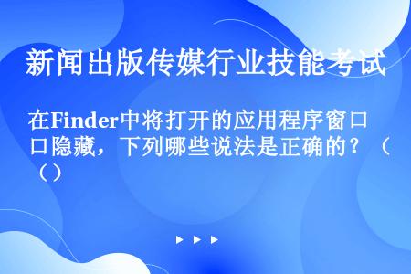 在Finder中将打开的应用程序窗口隐藏，下列哪些说法是正确的？（）