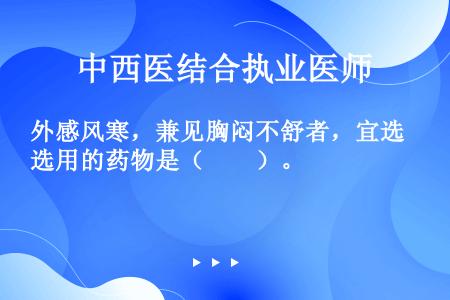 外感风寒，兼见胸闷不舒者，宜选用的药物是（　　）。