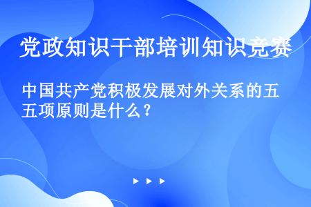 中国共产党积极发展对外关系的五项原则是什么？