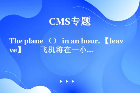The plane （） in an hour. 【leave】　　飞机将在一小时后离开。