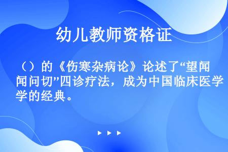 （）的《伤寒杂病论》论述了“望闻问切’’四诊疗法，成为中国临床医学的经典。