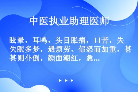 眩晕，耳鸣，头目胀痛，口苦，失眠多梦，遇烦劳、郁怒而加重，甚则仆倒，颜面潮红，急躁易怒，肢麻震颤，舌...