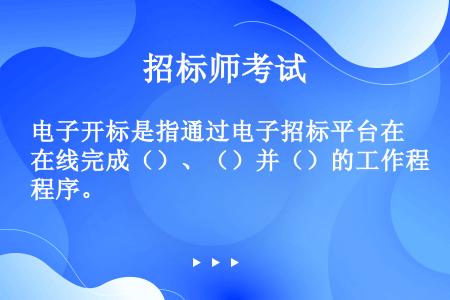 电子开标是指通过电子招标平台在线完成（）、（）并（）的工作程序。