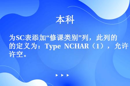 为SC表添加“修课类别”列，此列的定义为：Type NCHAR（1），允许空。