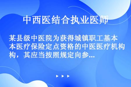 某县级中医院为获得城镇职工基本医疗保险定点资格的中医医疗机构，其应当按照规定向参保人员（　　）。