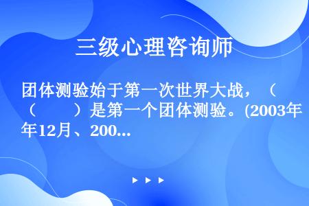 团体测验始于第一次世界大战，（　　）是第一个团体测验。(2003年12月、2004年6月三级真题)