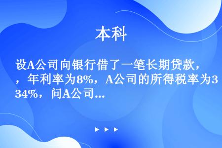 设A公司向银行借了一笔长期贷款，年利率为8%，A公司的所得税率为34%，问A公司这笔长期借款的成本是...