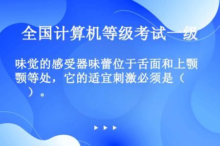 味觉的感受器味蕾位于舌面和上颚等处，它的适宜刺激必须是（　　）。