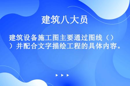 建筑设备施工图主要通过图线（）并配合文字描绘工程的具体内容。