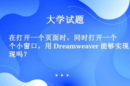 在打开一个页面时，同时打开一个小窗口，用 Dreamweaver 能够实现吗？