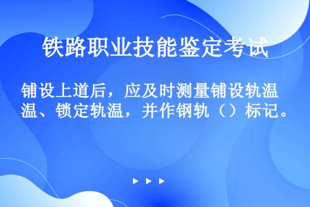 铺设上道后，应及时测量铺设轨温、锁定轨温，并作钢轨（）标记。